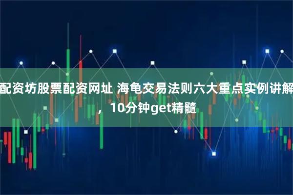 配资坊股票配资网址 海龟交易法则六大重点实例讲解，10分钟get精髓