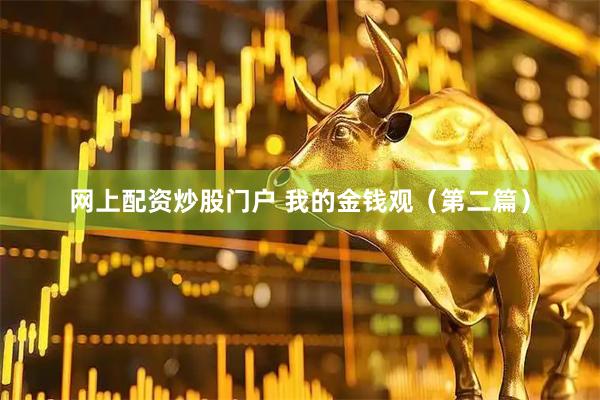 网上配资炒股门户 我的金钱观（第二篇）