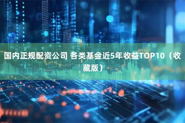 国内正规配资公司 各类基金近5年收益TOP10（收藏版）