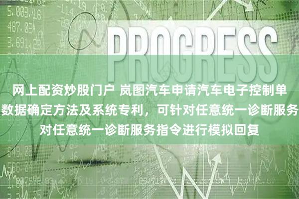 网上配资炒股门户 岚图汽车申请汽车电子控制单元模拟器模拟回复数据确定方法及系统专利，可针对任意统一诊断服务指令进行模拟回复