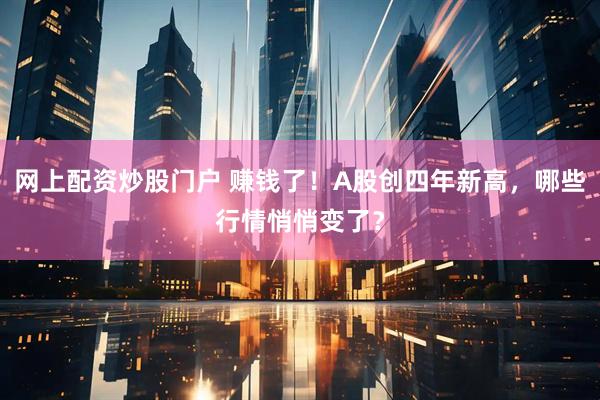 网上配资炒股门户 赚钱了！A股创四年新高，哪些行情悄悄变了？