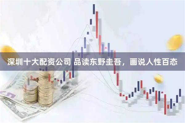 深圳十大配资公司 品读东野圭吾，画说人性百态
