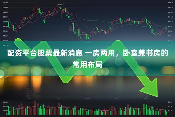 配资平台股票最新消息 一房两用，卧室兼书房的常用布局