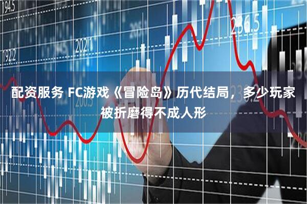 配资服务 FC游戏《冒险岛》历代结局，多少玩家被折磨得不成人形